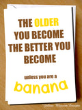 Funny Birthday Card Best Friend Dad Mum Brother Sister Son Daughter Banana Joke The Older You Become The Better You Become Unless You Are A Banana …