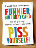 Funnier Birthday Card But At Your Age You Would Piss Yourself