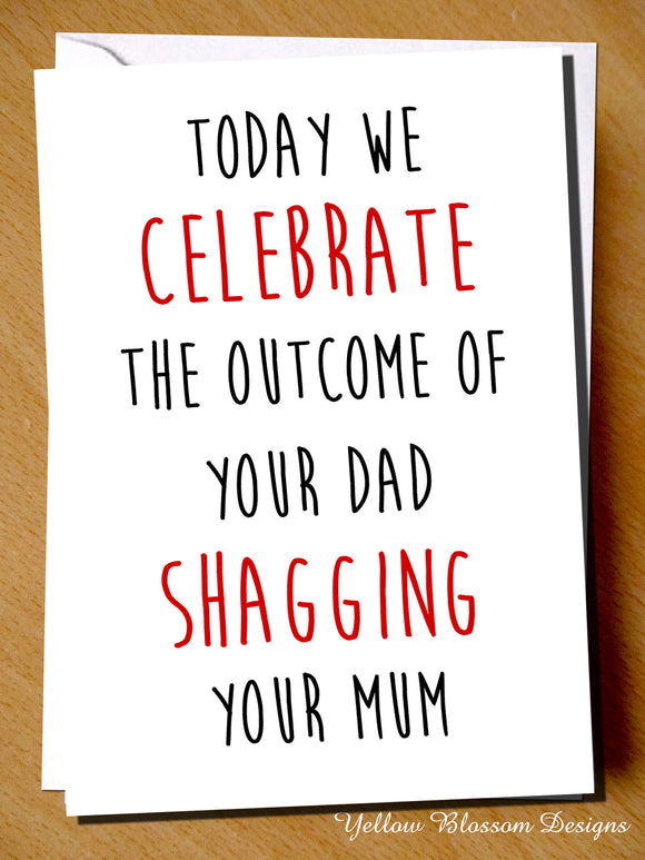 Today We Celebrate The Outcome Of Your Dad Shagging Your Mum