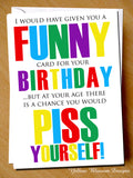 Funny Birthday Card But At Your Age There Is A Chance You Would Piss Yourself