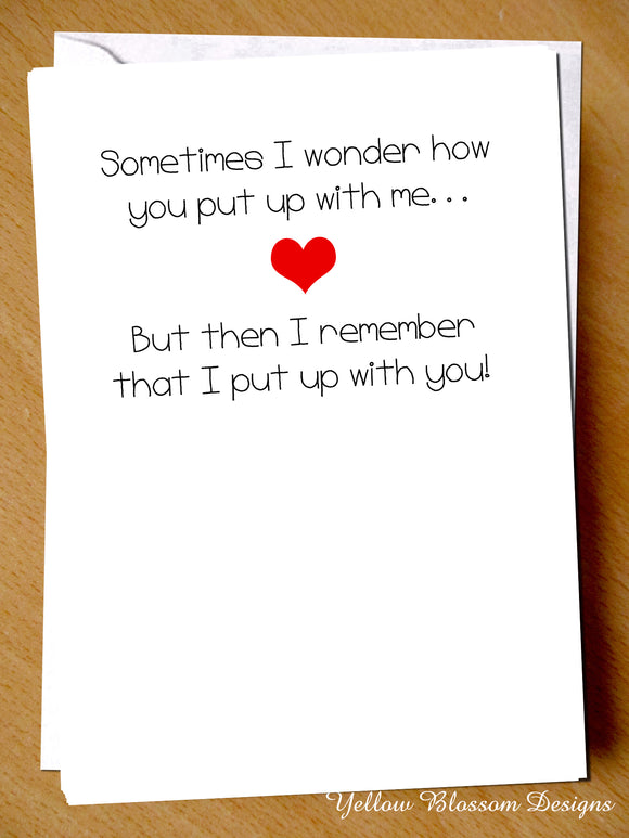 Sometimes I Wonder How You Put Up With Me... But Then I Remember That I Put Up With You - Yellow Blossom Designs Ltd