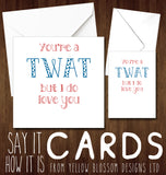 You're A Twat But I Love You - Yellow Blossom Designs Ltd