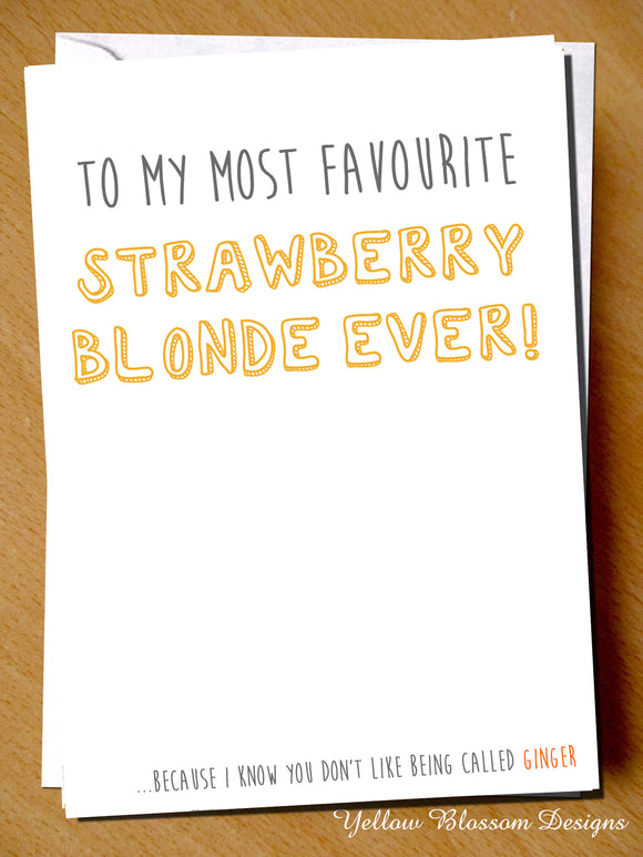 To My Most Favourite Strawberry Blonde Ever! Because I Know You Don't Like Being Called Ginger Card - Yellow Blossom Designs Ltd