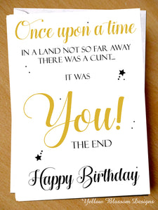 Once Upon A Time There Was A Cunt... It Was You! Happy Birthday