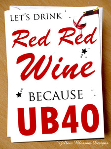 Let's Drink Red Red Wine Because UB40 ~ Comedy Funny Birthday Card