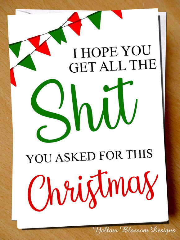 Rude Funny Christmas Card Him Her Joke Mum Dad Sister Brother Friend Son Husband I Hope You Get All The Shit You Asked For This Christmas … 