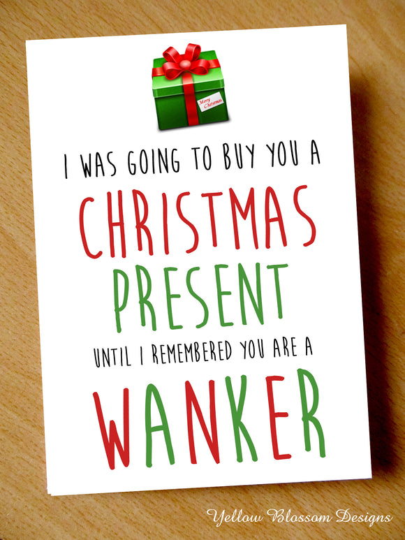 I Was Going To Buy You A Christmas Present Until I Remembered You Are A Wanker