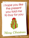 I Hope You Like The Present You Told Me To Buy For You Christmas Card
