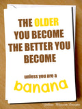 Funny Birthday Card Best Friend Dad Mum Brother Sister Son Daughter Banana Joke The Older You Become The Better You Become Unless You Are A Banana … 