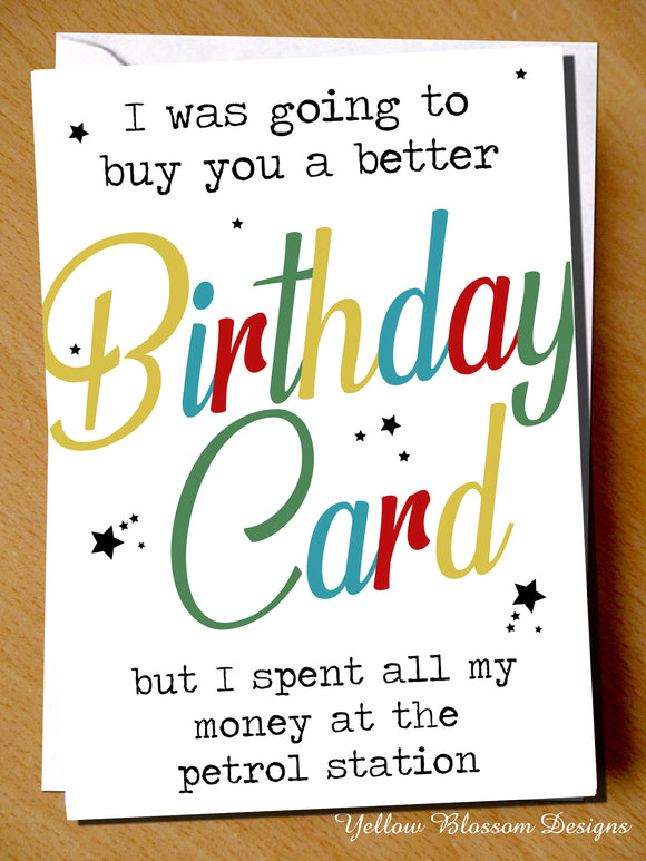 Joke Funny Birthday Card Banter Cheeky Pun Witty Hilarious Petrol Station Diesel I Was Going To Buy You A Better Card But I've Spent All My Money At The Petrol Station … 