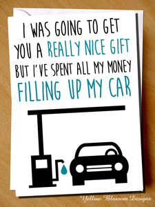 Joke Funny Birthday Card Banter Cheeky Pun Gift Him Her Hilarious Petrol Diesel I Was Going To Get You A Really Nice Gift But I've Spent All My Money Filling Up My Car … 