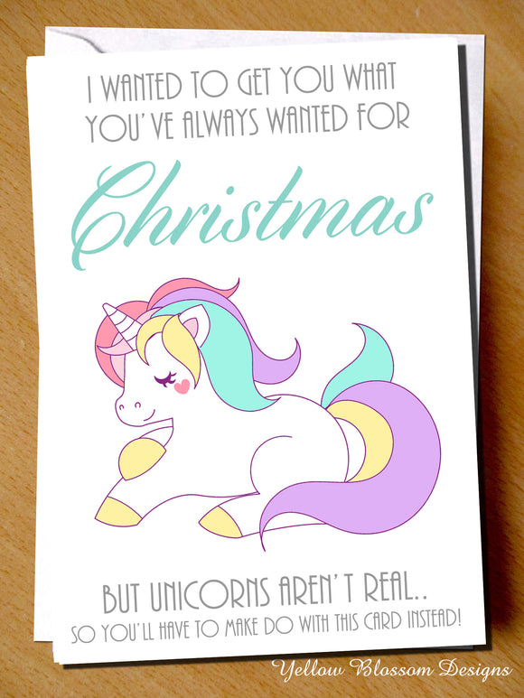I Wanted To Get You What You've Always Wanted For Christmas But Unicorns Aren't Real... So You'll Have To Make Do With This Card Instead!