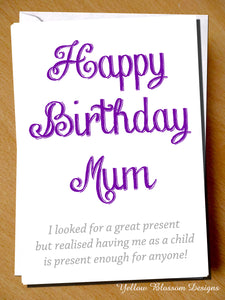Happy Birthday Mum. I Looked For A Great Present But Realised Having Me As A Child Is Present Enough For Anyone!