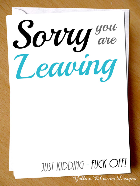 Sorry You Are Leaving. Just Kidding - Fuck Off!