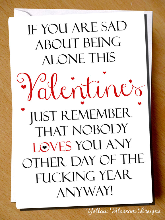 If You Are Sad About Being Alone With Valentine's Just Remember That Nobody Loves You Any Other Day Of The Fucking Year Anyway!