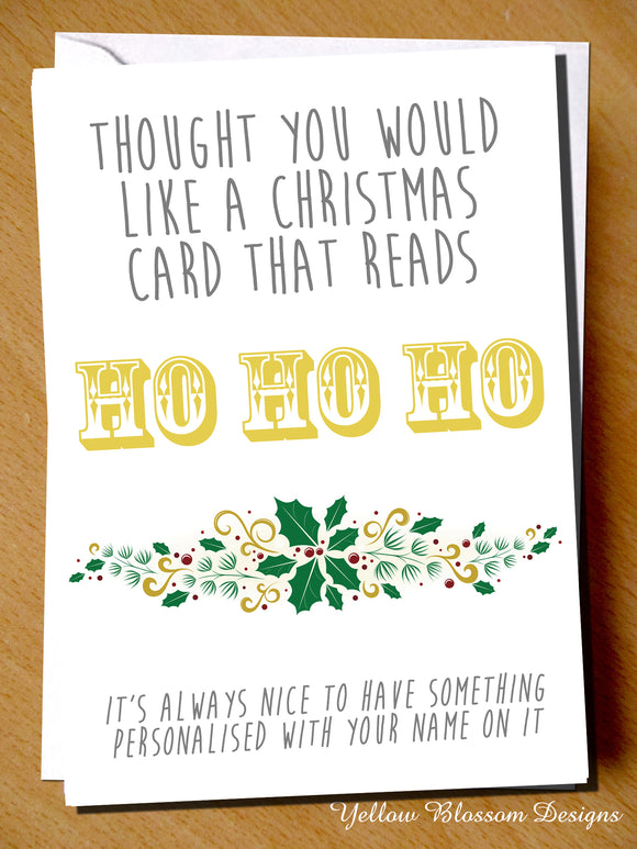 Thought You Would Like A Christmas Card That Reads HO HO HO. It's Always Nice To Have Something Personalised With Your Name On It