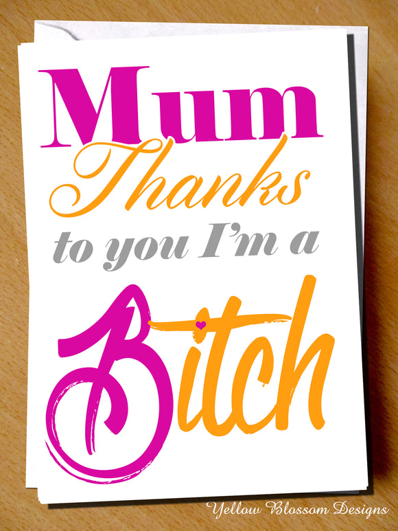 Mum Thanks To You I'm A Bitch