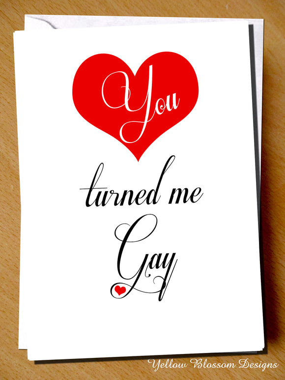 You Turned Me Gay - Yellow Blossom Designs Ltd