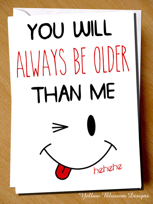 You Will Always Be Older Than Me. Happy Birthday Card. For Him. For Her.