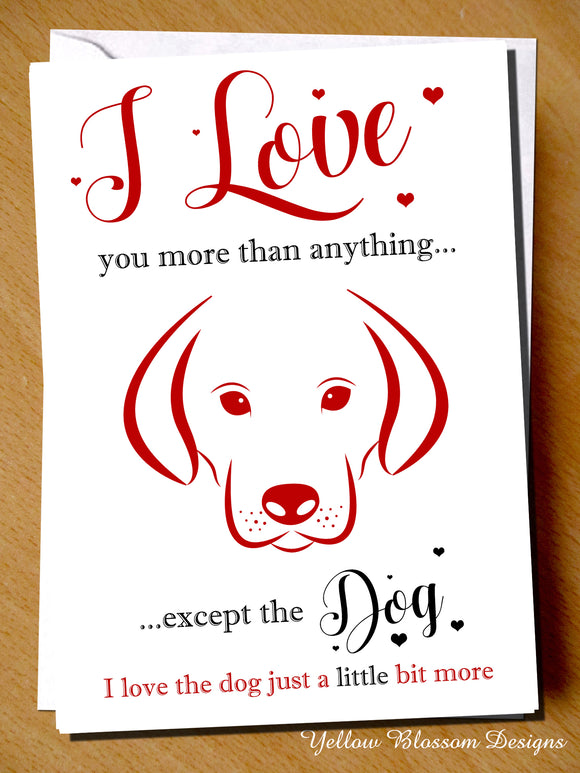 I Love You More Than Anything... Except The Dog... I Love The Dog Just A Little Bit More - Yellow Blossom Designs Ltd