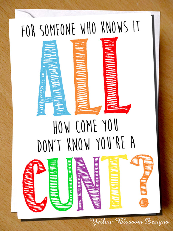 For Someone Who Knows It All. How Come You Don't Know You're A Cunt?