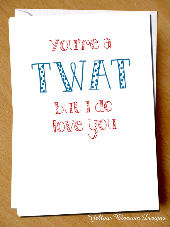 You're A Twat But I Love You - Yellow Blossom Designs Ltd
