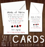 Words Of Advise. Marriage Is Like A Deck Of Cards. In The Beginning All You Need Is Two Hearts & A Diamond. End Club & Spade